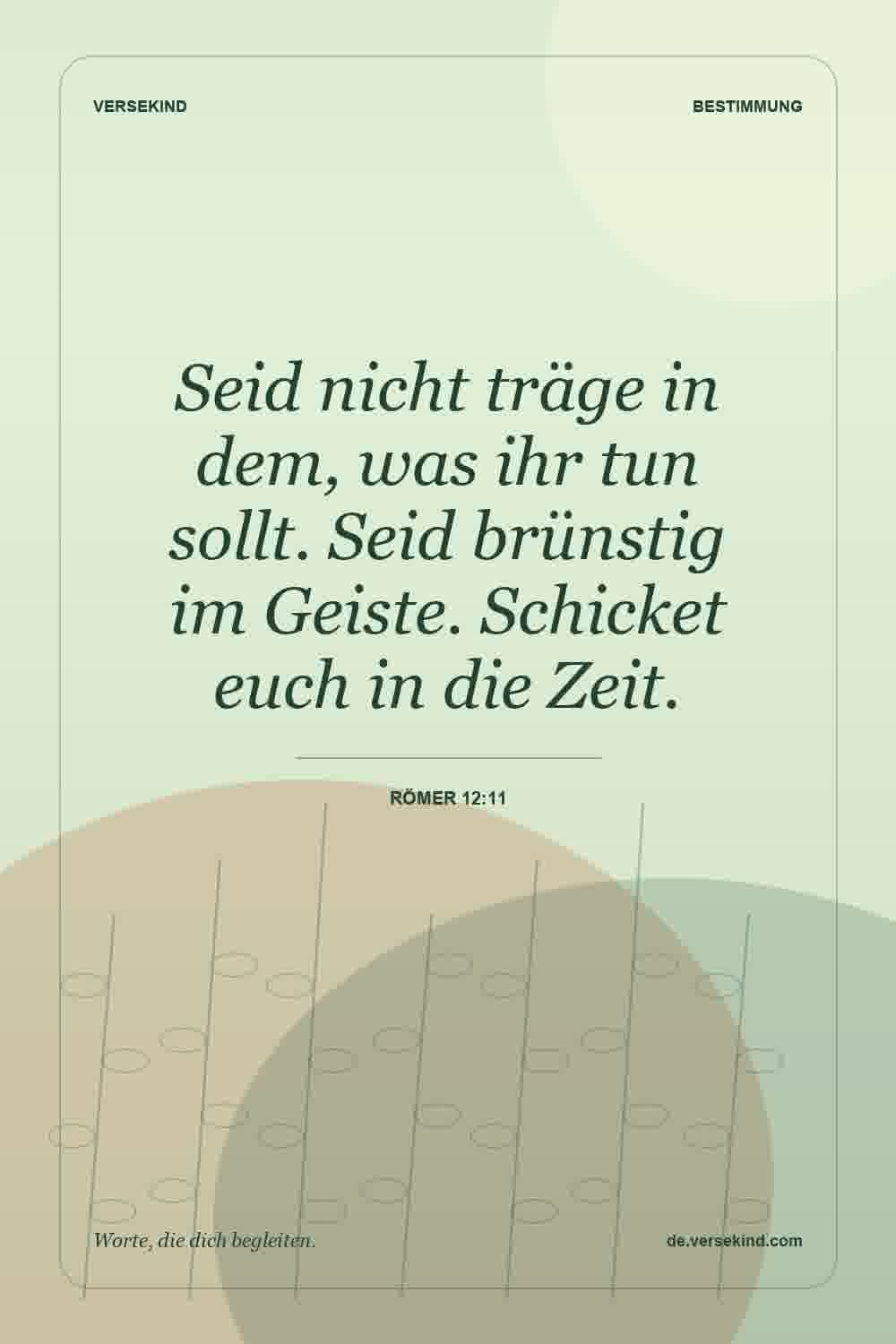 Seid nicht träge in dem, was ihr tun sollt. Seid brünstig im Geiste. Schicket euch in die Zeit. — Römer 12:11