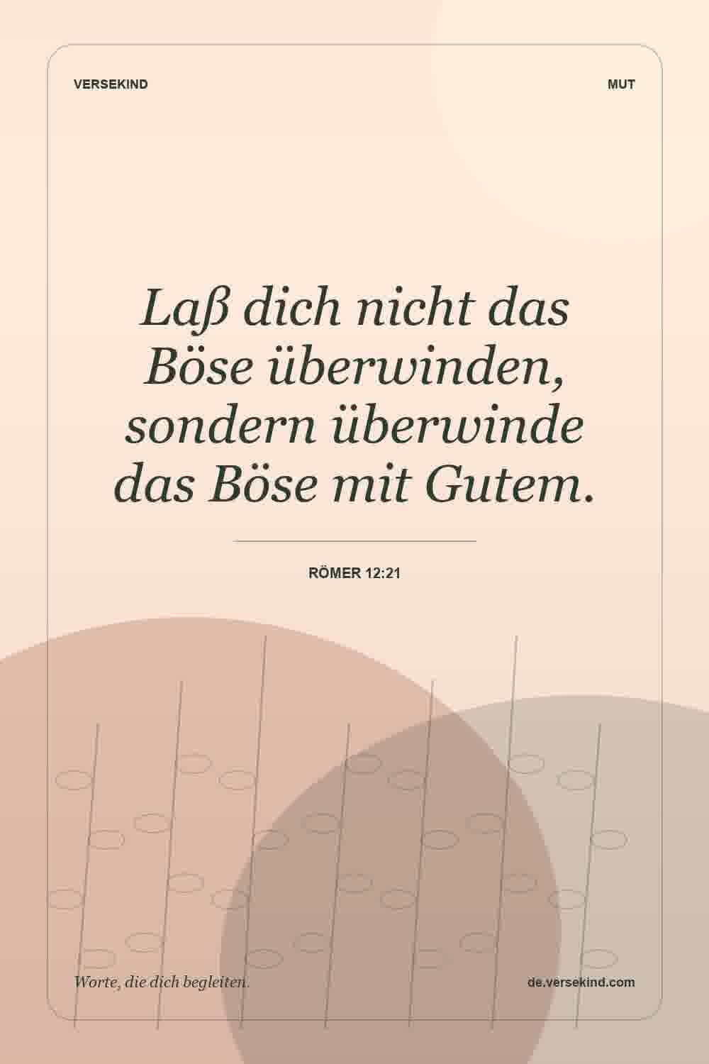 Laß dich nicht das Böse überwinden, sondern überwinde das Böse mit Gutem. — Römer 12:21