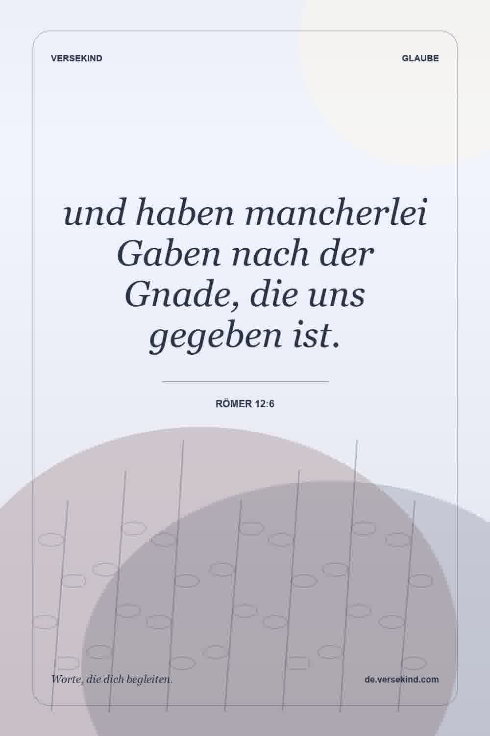 und haben mancherlei Gaben nach der Gnade, die uns gegeben ist. — Römer 12:6