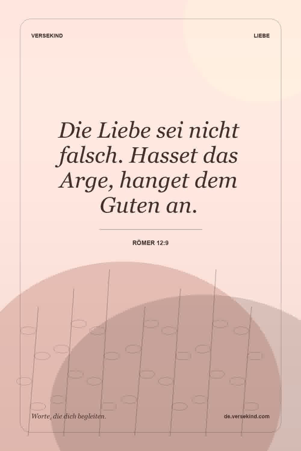 Die Liebe sei nicht falsch. Hasset das Arge, hanget dem Guten an. — Römer 12:9