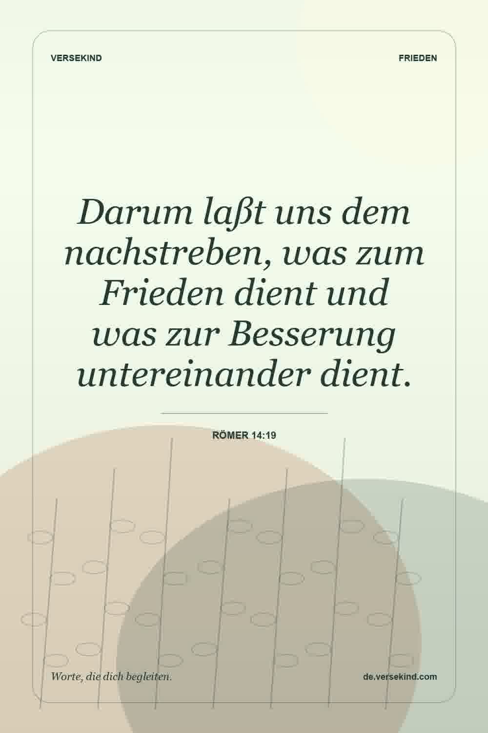 Darum laßt uns dem nachstreben, was zum Frieden dient und was zur Besserung untereinander dient. — Römer 14:19