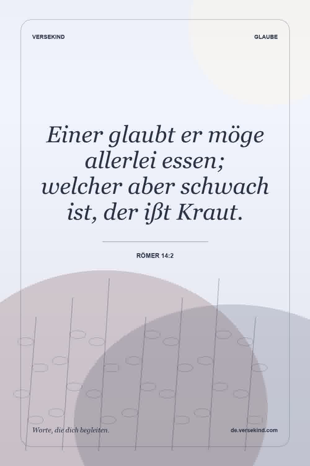 Einer glaubt er möge allerlei essen; welcher aber schwach ist, der ißt Kraut. — Römer 14:2