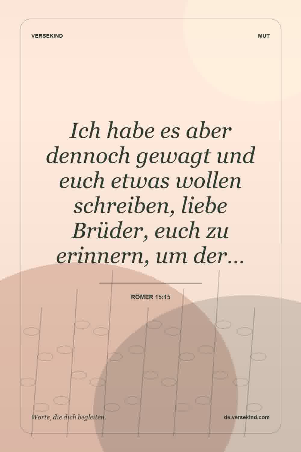 Ich habe es aber dennoch gewagt und euch etwas wollen schreiben, liebe Brüder, euch zu erinnern, um der… — Römer 15:15