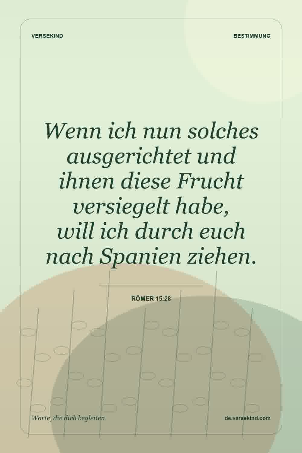 Wenn ich nun solches ausgerichtet und ihnen diese Frucht versiegelt habe, will ich durch euch nach Spanien ziehen. — Römer 15:28