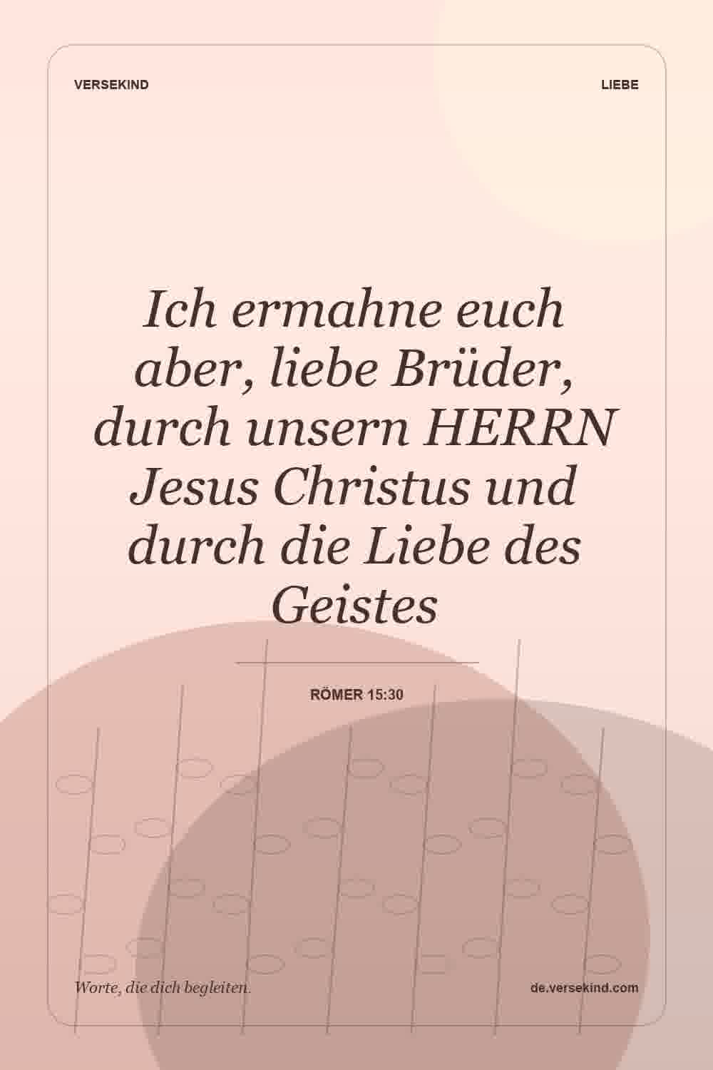 Ich ermahne euch aber, liebe Brüder, durch unsern HERRN Jesus Christus und durch die Liebe des Geistes — Römer 15:30