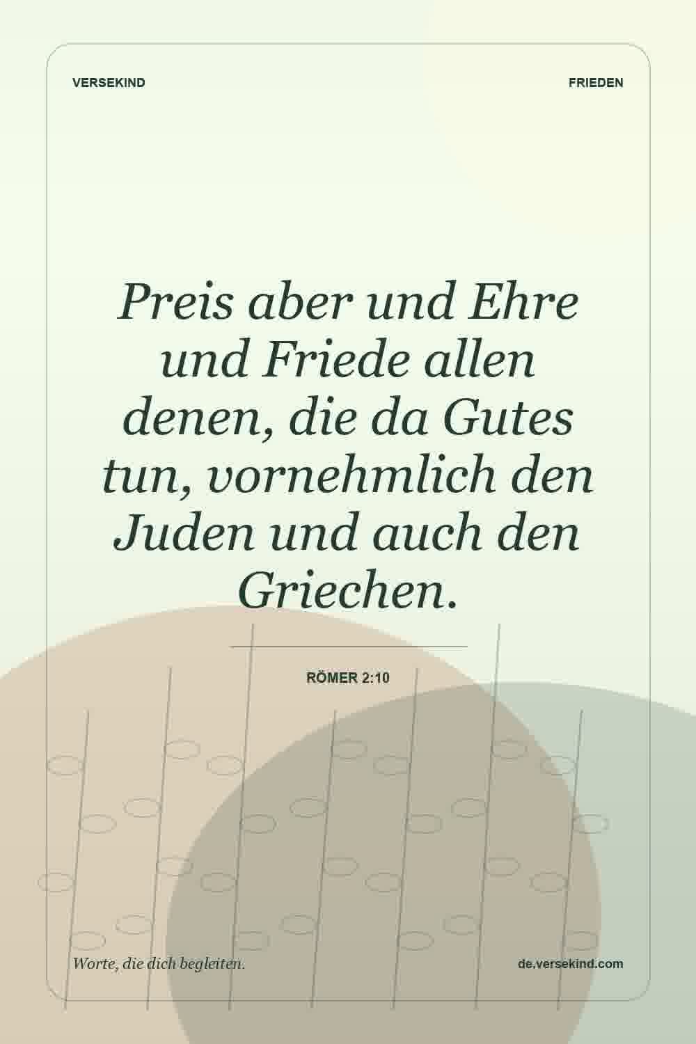 Preis aber und Ehre und Friede allen denen, die da Gutes tun, vornehmlich den Juden und auch den Griechen. — Römer 2:10