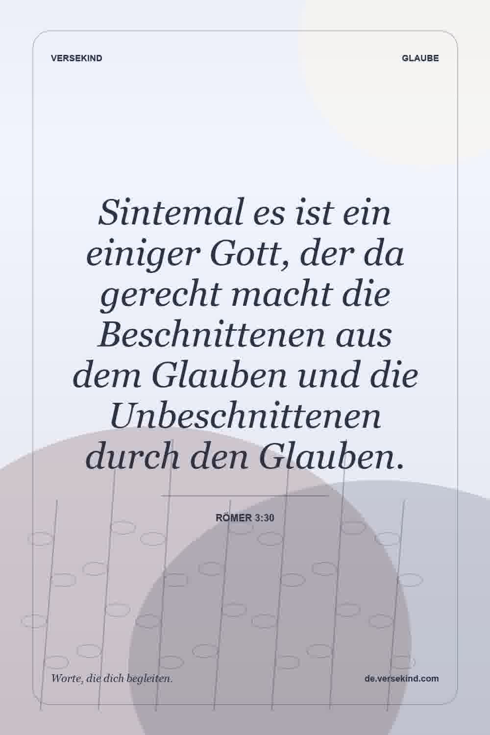 Sintemal es ist ein einiger Gott, der da gerecht macht die Beschnittenen aus dem Glauben und die Unbeschnittenen durch den Glauben. — Römer 3:30