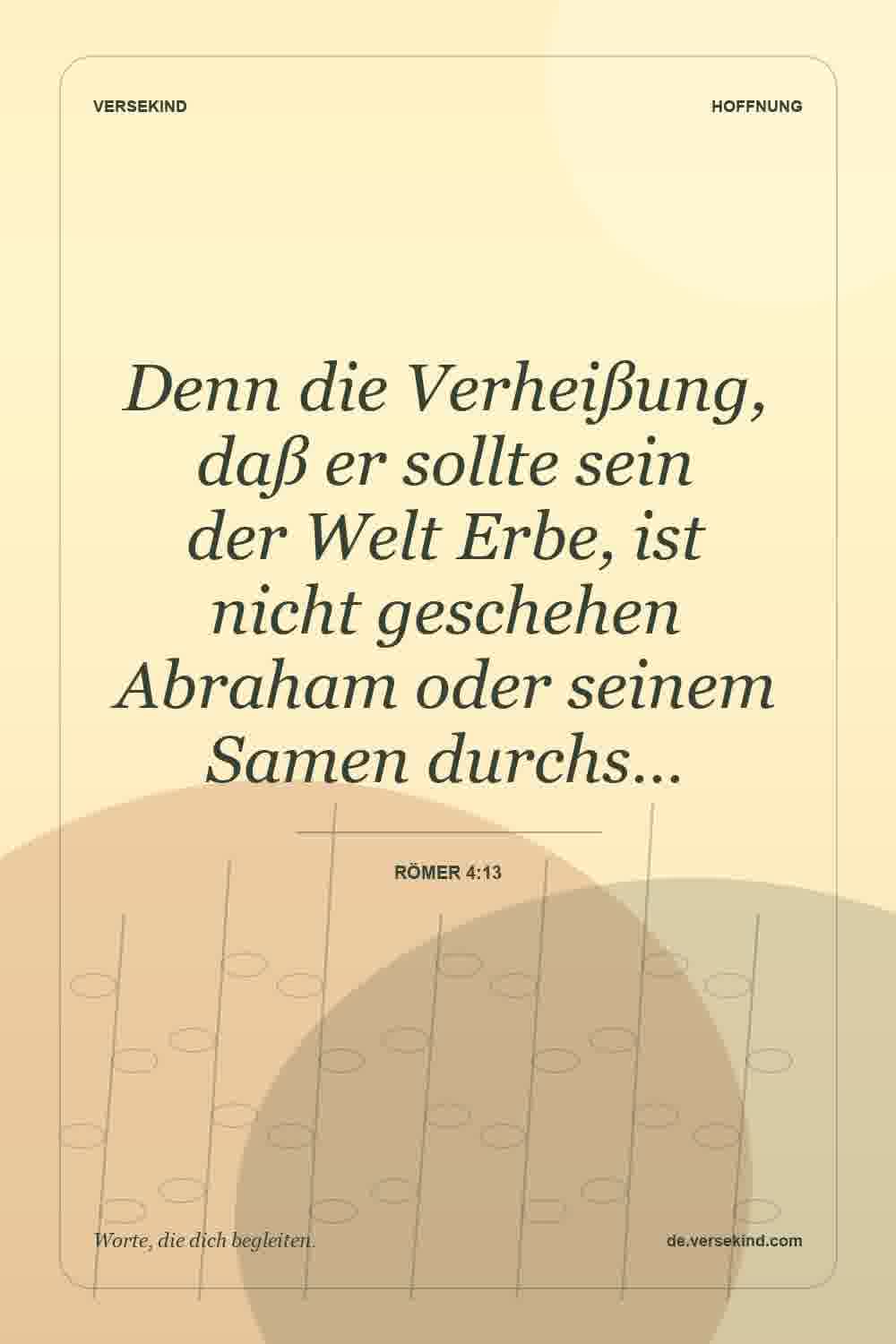 Denn die Verheißung, daß er sollte sein der Welt Erbe, ist nicht geschehen Abraham oder seinem Samen durchs… — Römer 4:13