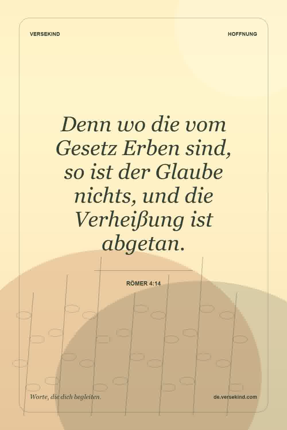 Denn wo die vom Gesetz Erben sind, so ist der Glaube nichts, und die Verheißung ist abgetan. — Römer 4:14