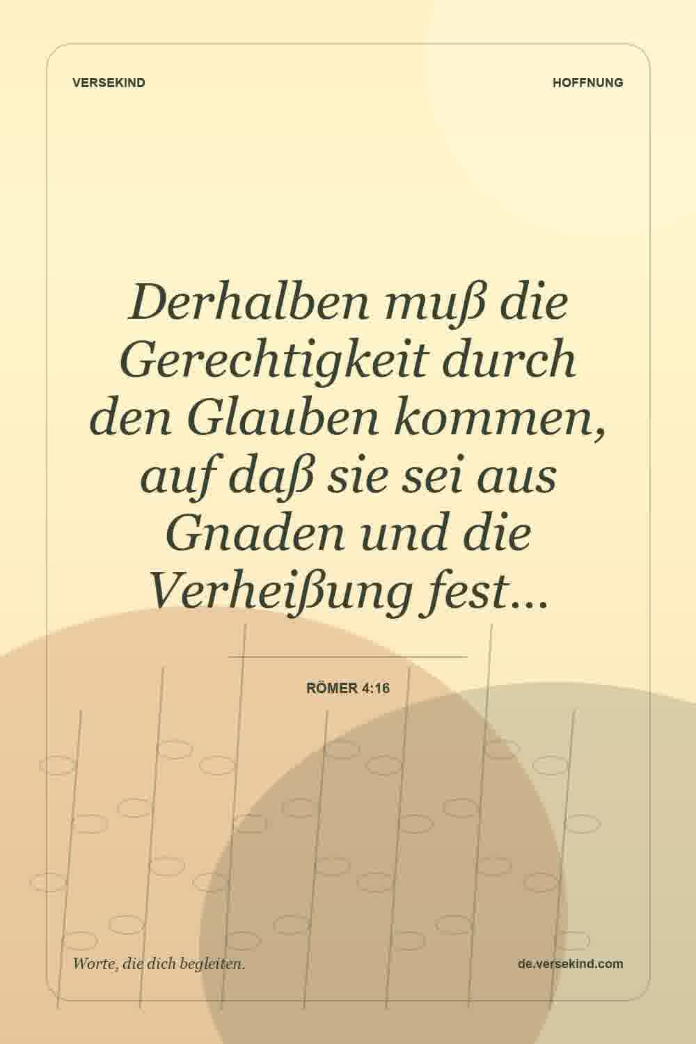 Derhalben muß die Gerechtigkeit durch den Glauben kommen, auf daß sie sei aus Gnaden und die Verheißung fest… — Römer 4:16