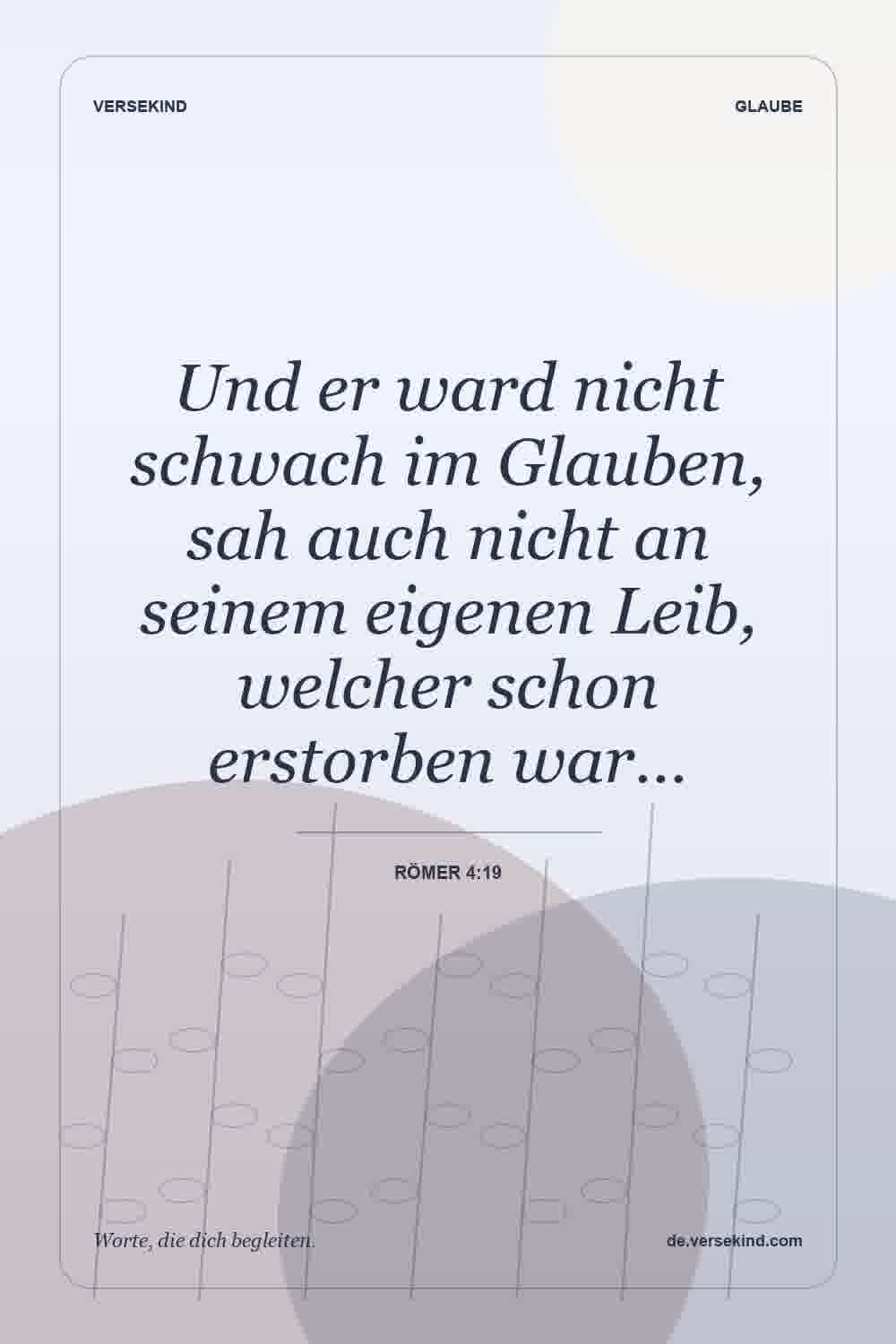 Und er ward nicht schwach im Glauben, sah auch nicht an seinem eigenen Leib, welcher schon erstorben war… — Römer 4:19