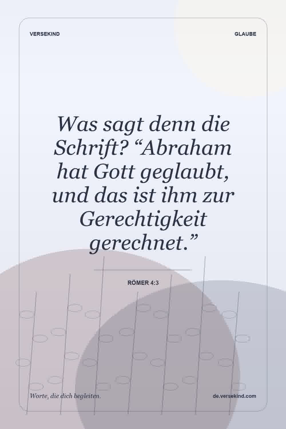Was sagt denn die Schrift? “Abraham hat Gott geglaubt, und das ist ihm zur Gerechtigkeit gerechnet.” — Römer 4:3