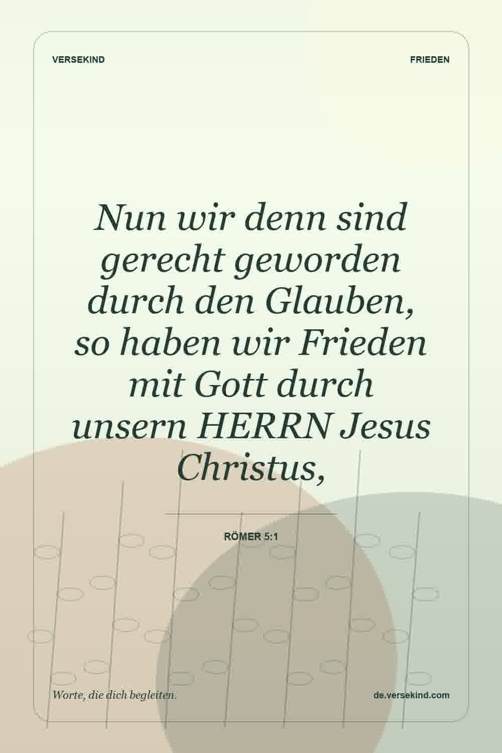 Nun wir denn sind gerecht geworden durch den Glauben, so haben wir Frieden mit Gott durch unsern HERRN Jesus Christus, — Römer 5:1