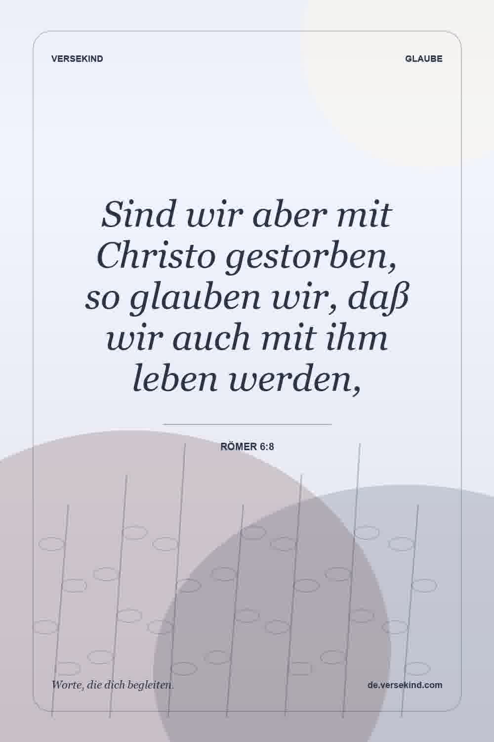 Sind wir aber mit Christo gestorben, so glauben wir, daß wir auch mit ihm leben werden, — Römer 6:8