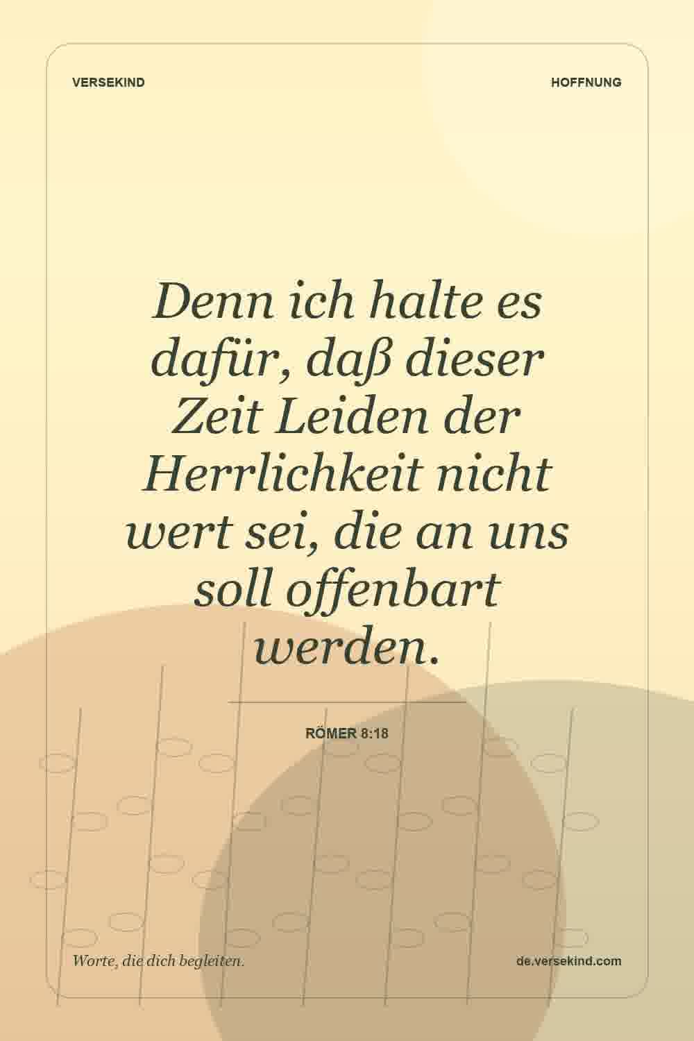 Denn ich halte es dafür, daß dieser Zeit Leiden der Herrlichkeit nicht wert sei, die an uns soll offenbart werden. — Römer 8:18
