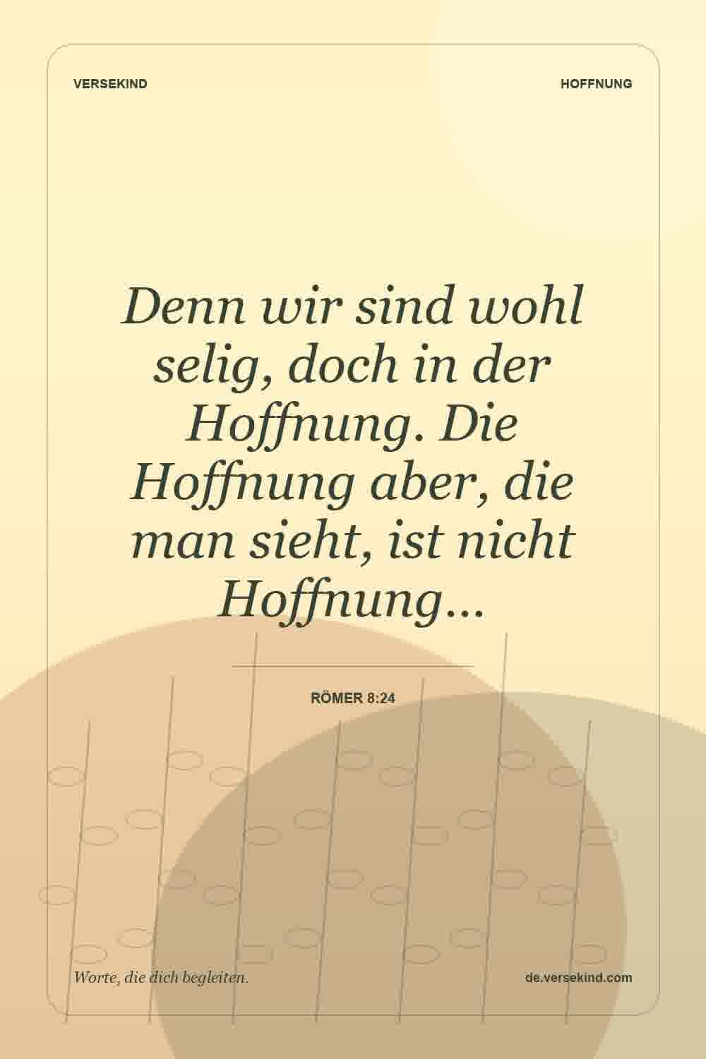 Denn wir sind wohl selig, doch in der Hoffnung. Die Hoffnung aber, die man sieht, ist nicht Hoffnung… — Römer 8:24
