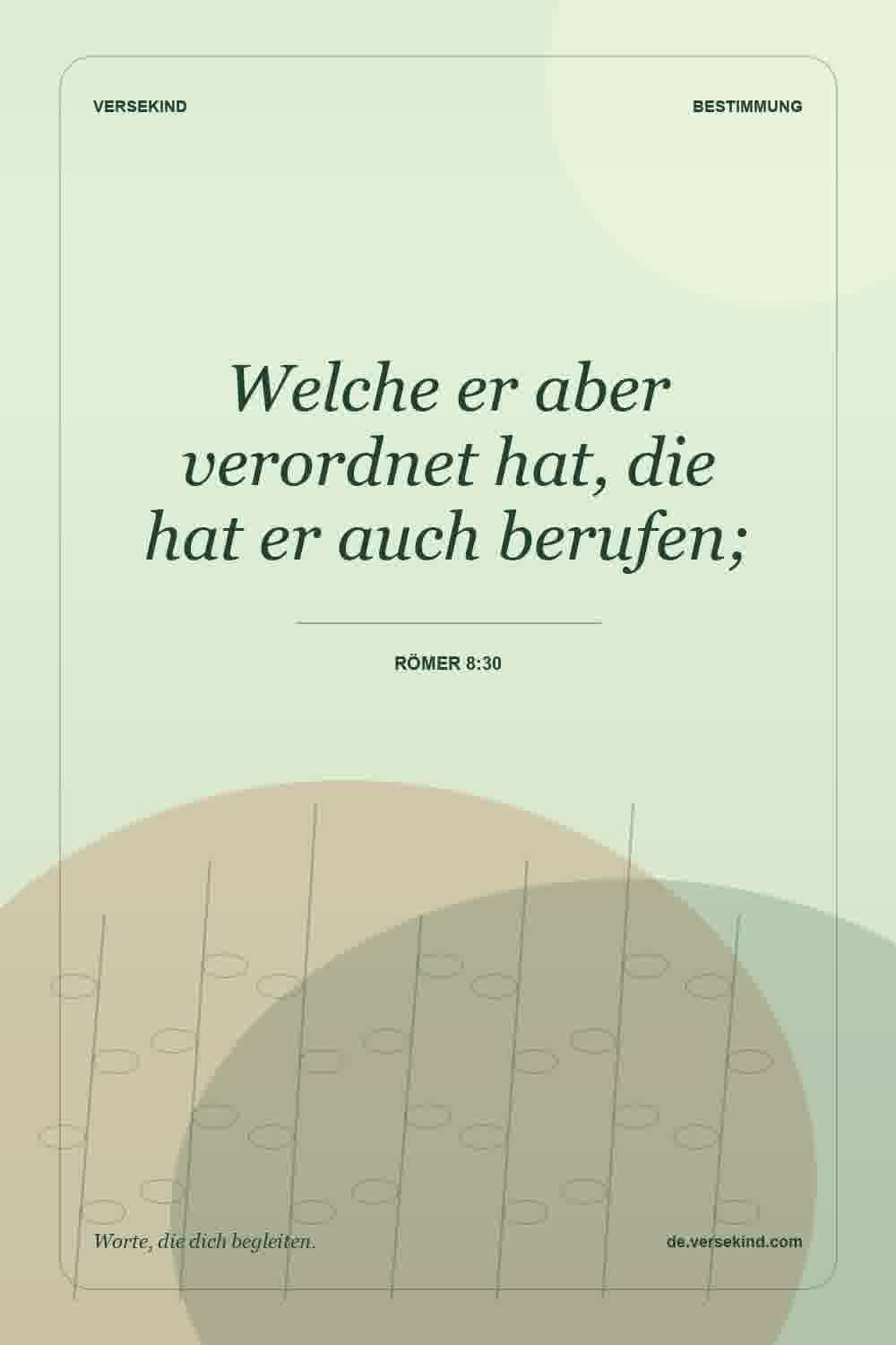 Welche er aber verordnet hat, die hat er auch berufen; — Römer 8:30