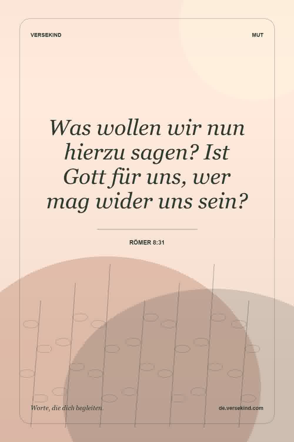 Was wollen wir nun hierzu sagen? Ist Gott für uns, wer mag wider uns sein? — Römer 8:31