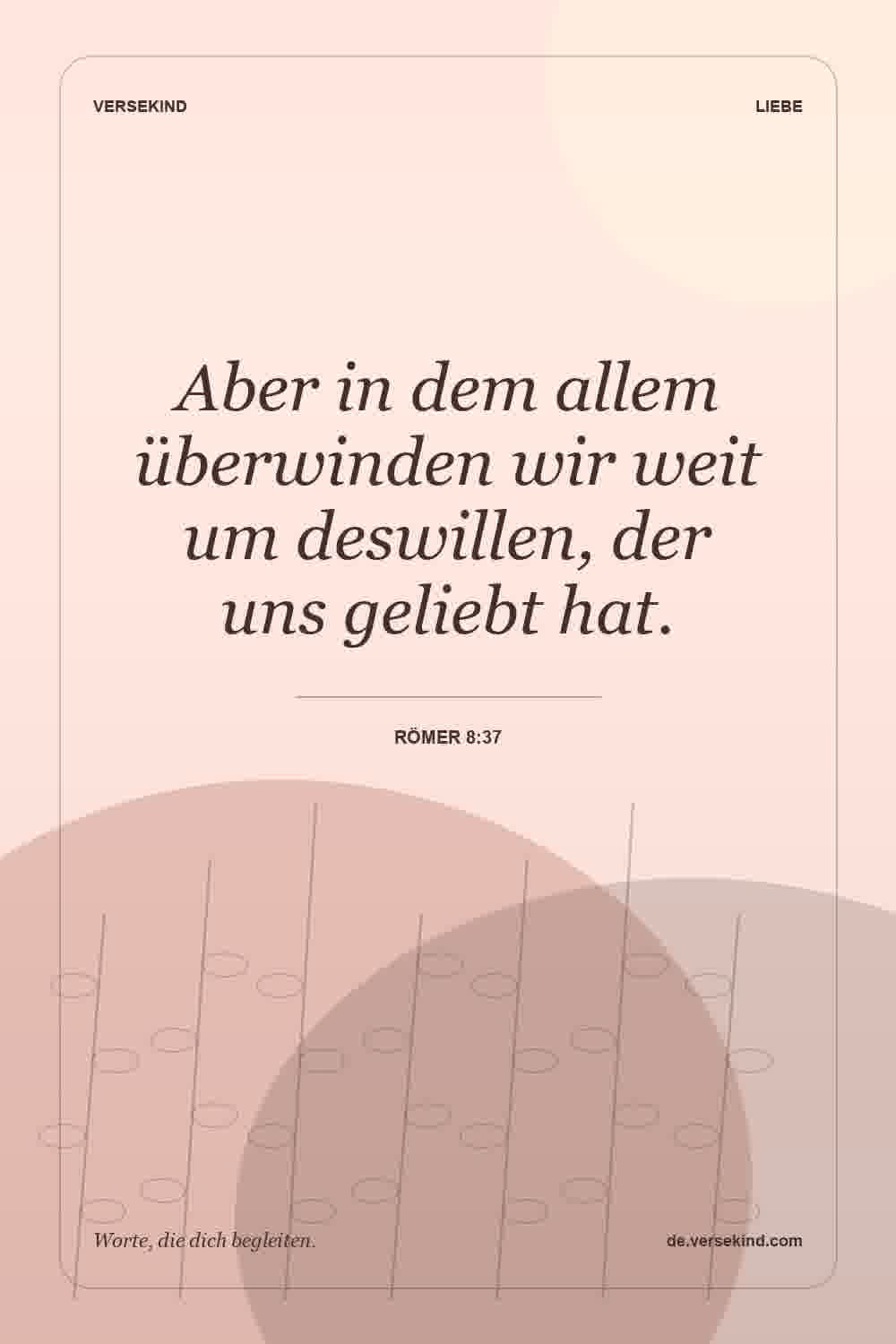Aber in dem allem überwinden wir weit um deswillen, der uns geliebt hat. — Römer 8:37