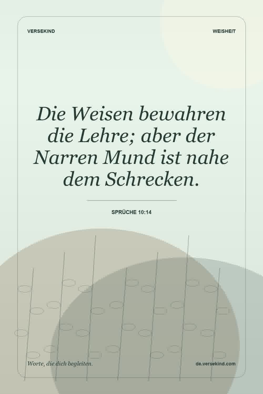Die Weisen bewahren die Lehre; aber der Narren Mund ist nahe dem Schrecken. — Sprüche 10:14