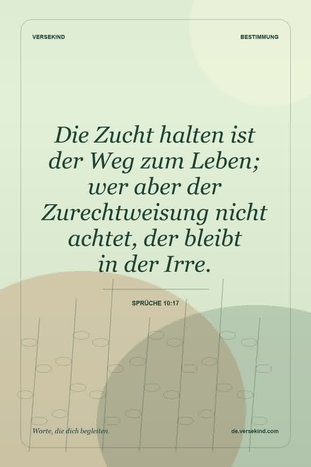 Die Zucht halten ist der Weg zum Leben; wer aber der Zurechtweisung nicht achtet, der bleibt in der Irre. — Sprüche 10:17