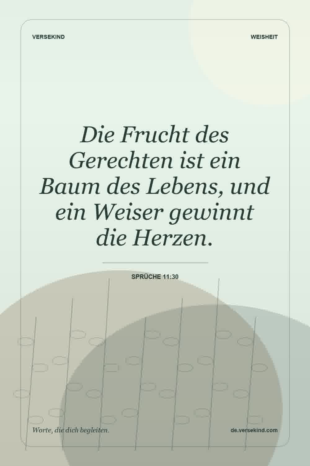 Die Frucht des Gerechten ist ein Baum des Lebens, und ein Weiser gewinnt die Herzen. — Sprüche 11:30