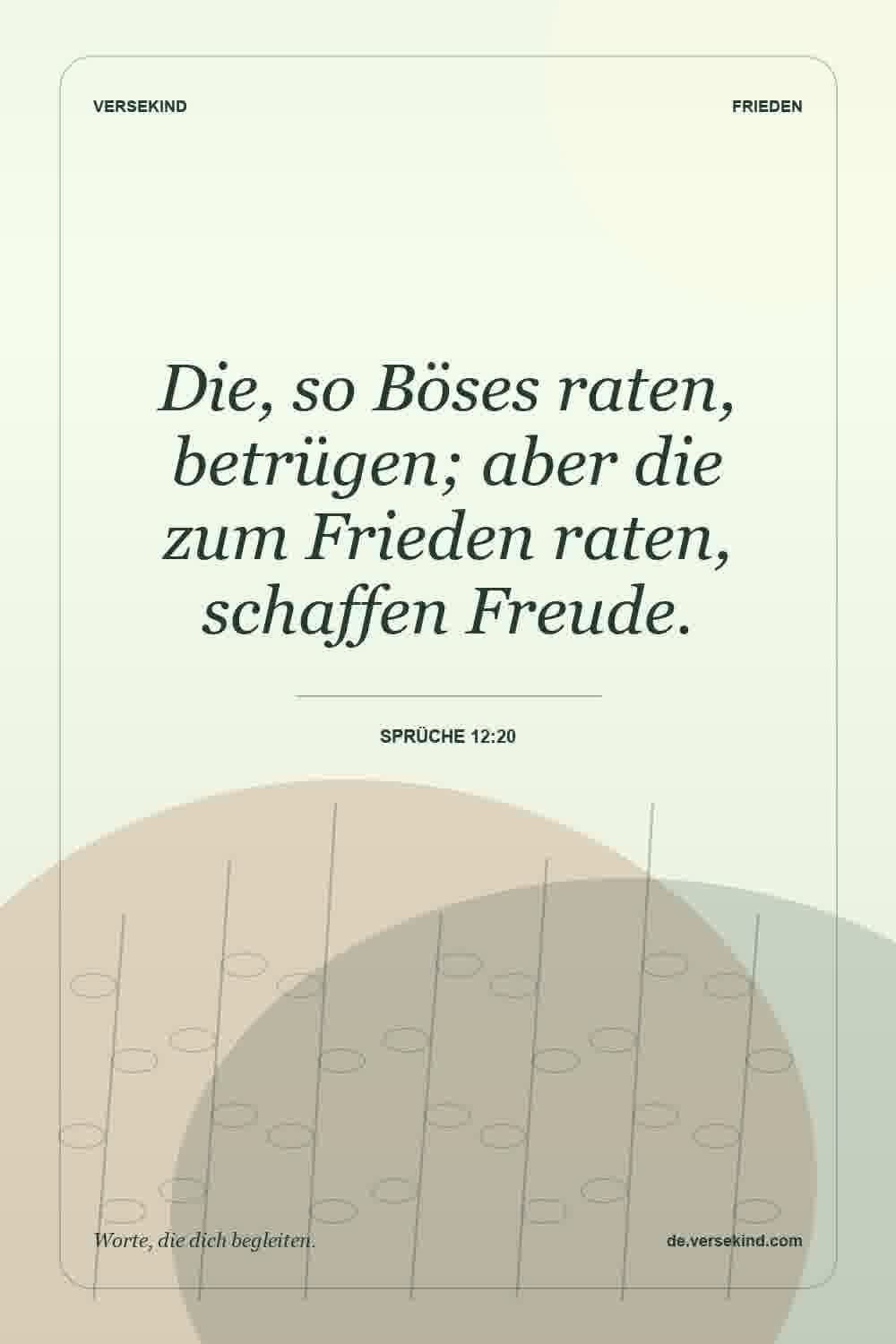 Die, so Böses raten, betrügen; aber die zum Frieden raten, schaffen Freude. — Sprüche 12:20