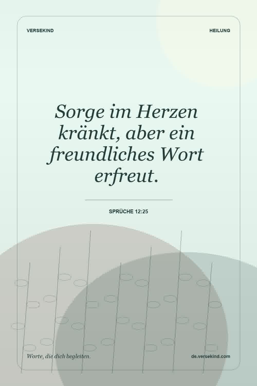 Sorge im Herzen kränkt, aber ein freundliches Wort erfreut. — Sprüche 12:25