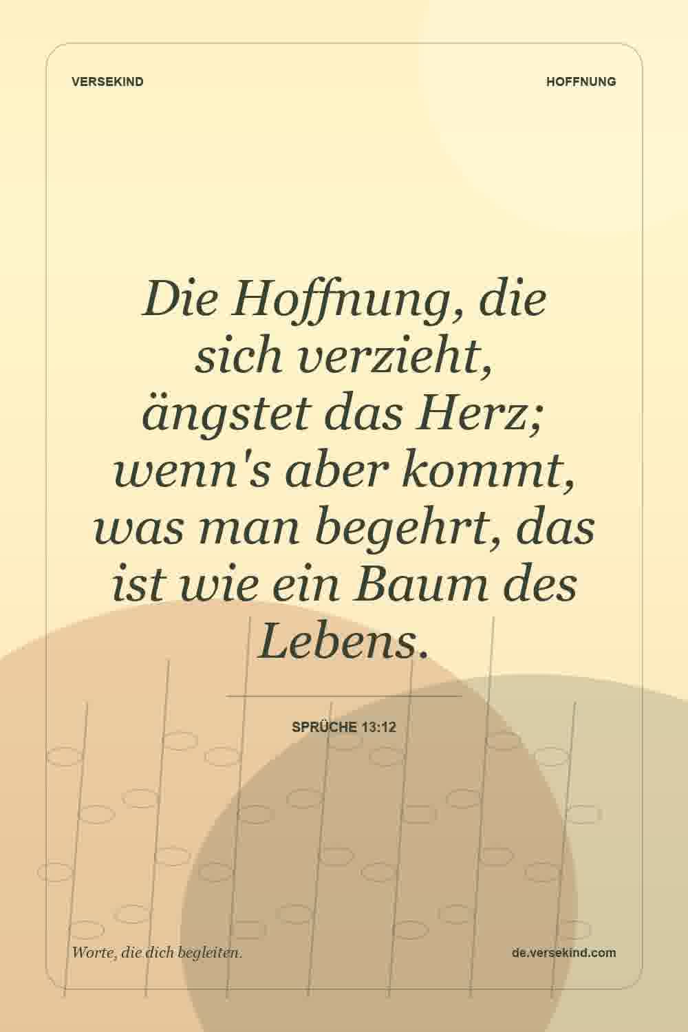 Die Hoffnung, die sich verzieht, ängstet das Herz; wenn's aber kommt, was man begehrt, das ist wie ein Baum des Lebens. — Sprüche 13:12