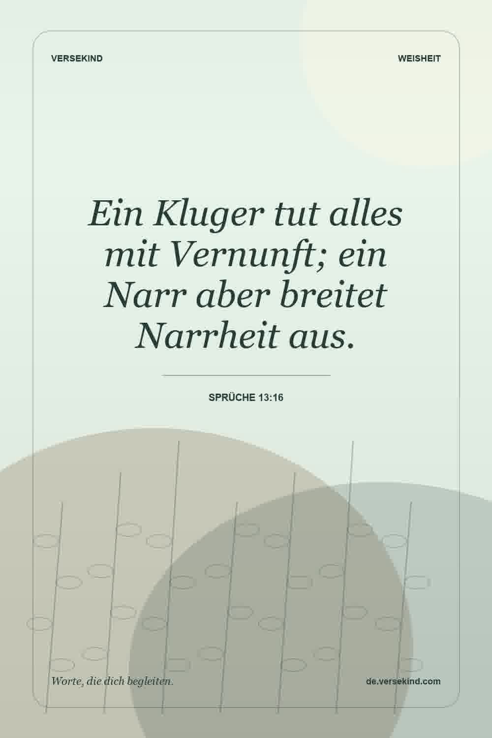 Ein Kluger tut alles mit Vernunft; ein Narr aber breitet Narrheit aus. — Sprüche 13:16
