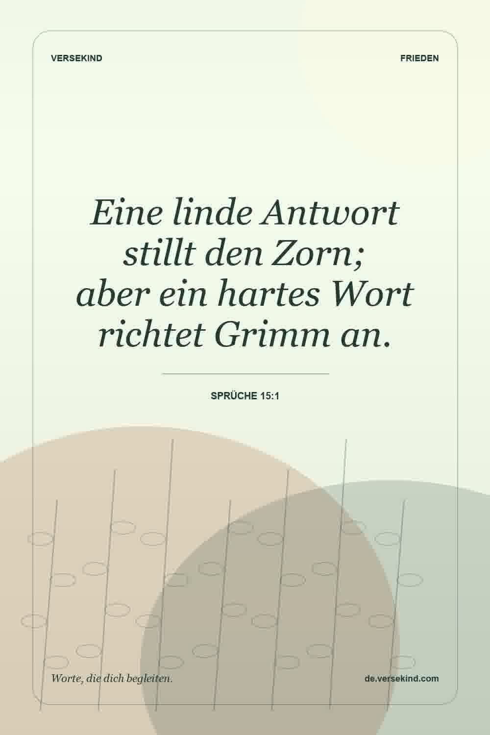 Eine linde Antwort stillt den Zorn; aber ein hartes Wort richtet Grimm an. — Sprüche 15:1