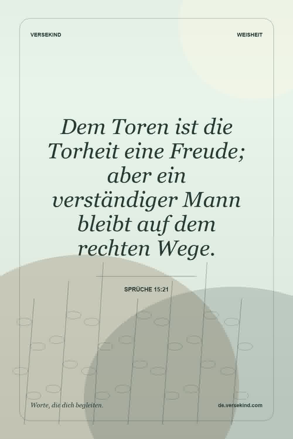 Dem Toren ist die Torheit eine Freude; aber ein verständiger Mann bleibt auf dem rechten Wege. — Sprüche 15:21