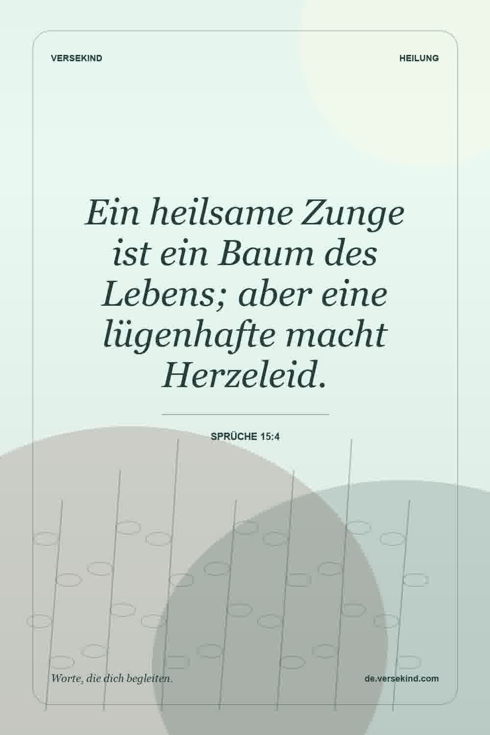 Ein heilsame Zunge ist ein Baum des Lebens; aber eine lügenhafte macht Herzeleid. — Sprüche 15:4