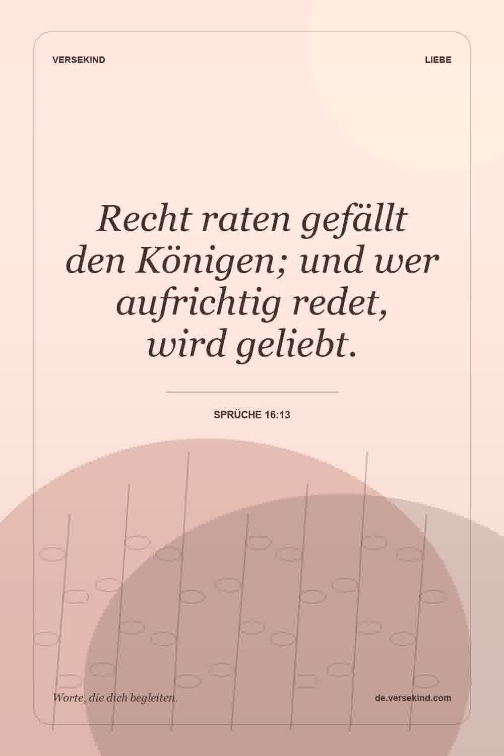 Recht raten gefällt den Königen; und wer aufrichtig redet, wird geliebt. — Sprüche 16:13