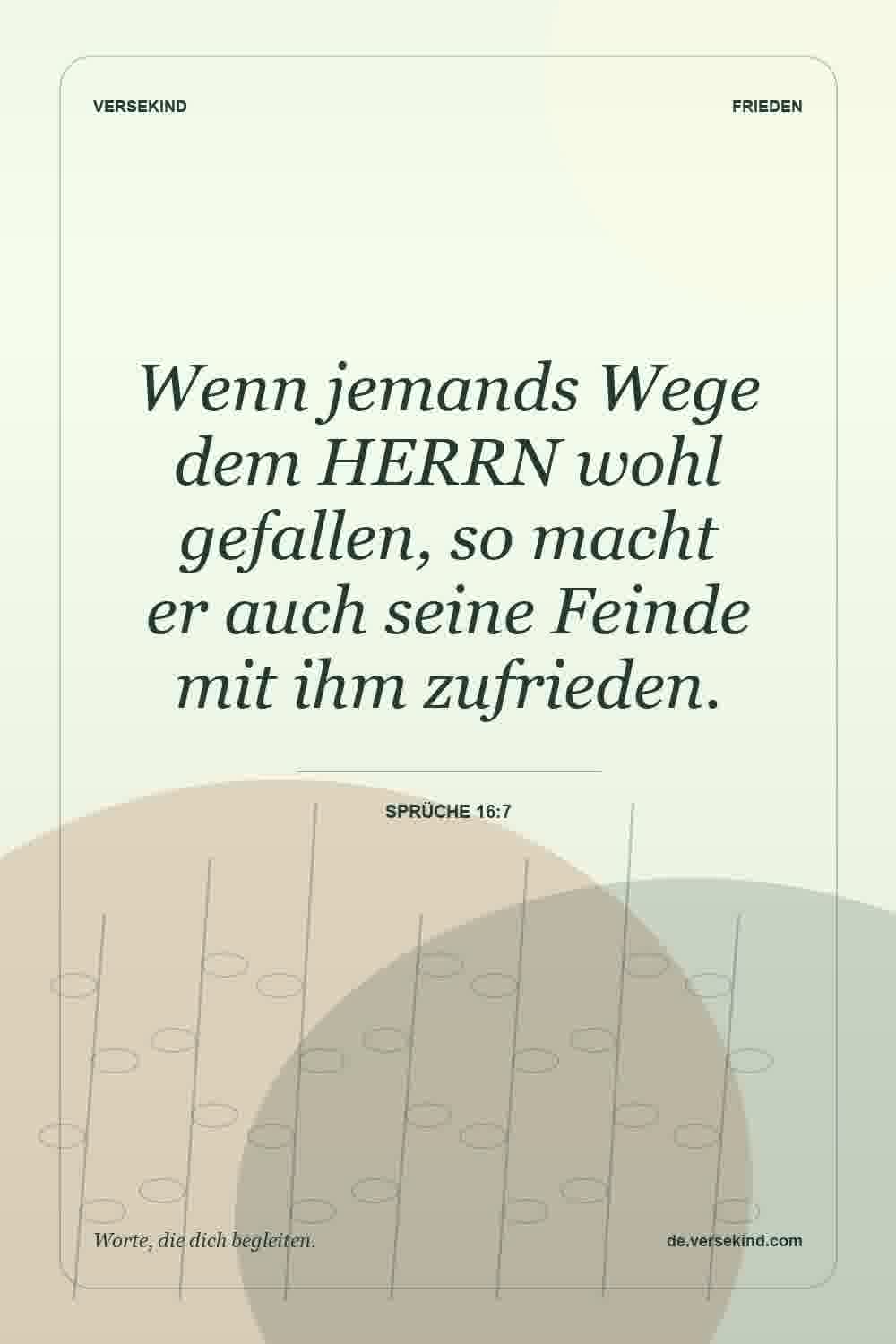 Wenn jemands Wege dem HERRN wohl gefallen, so macht er auch seine Feinde mit ihm zufrieden. — Sprüche 16:7