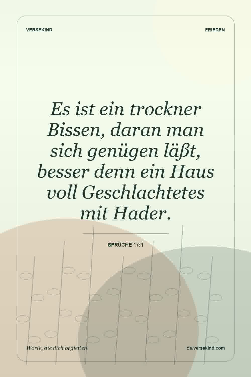 Es ist ein trockner Bissen, daran man sich genügen läßt, besser denn ein Haus voll Geschlachtetes mit Hader. — Sprüche 17:1