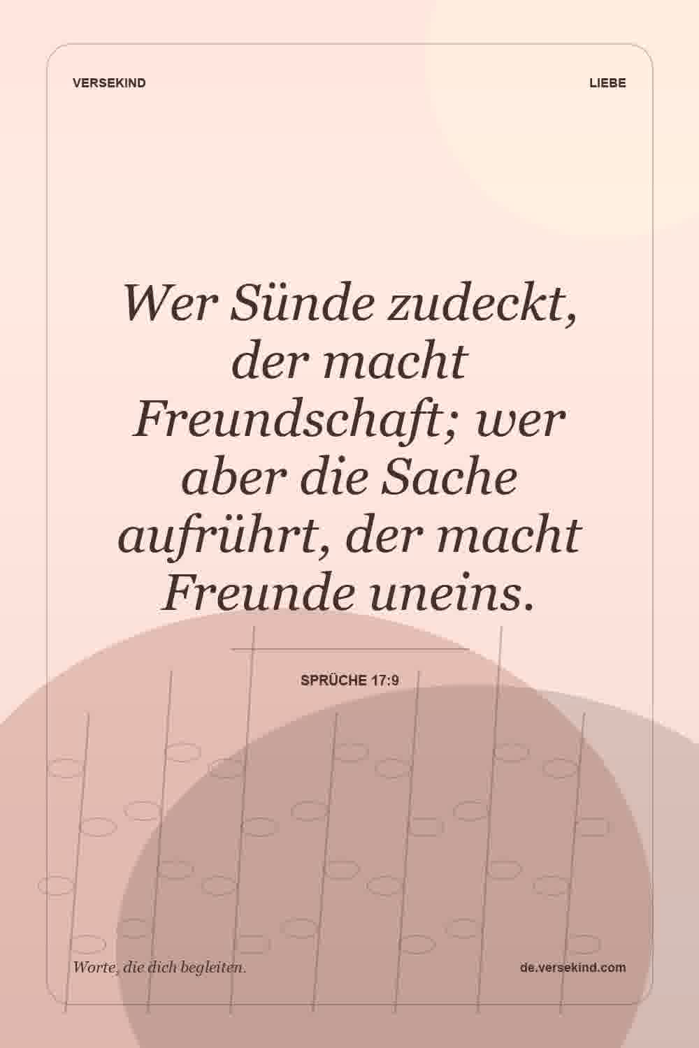 Wer Sünde zudeckt, der macht Freundschaft; wer aber die Sache aufrührt, der macht Freunde uneins. — Sprüche 17:9