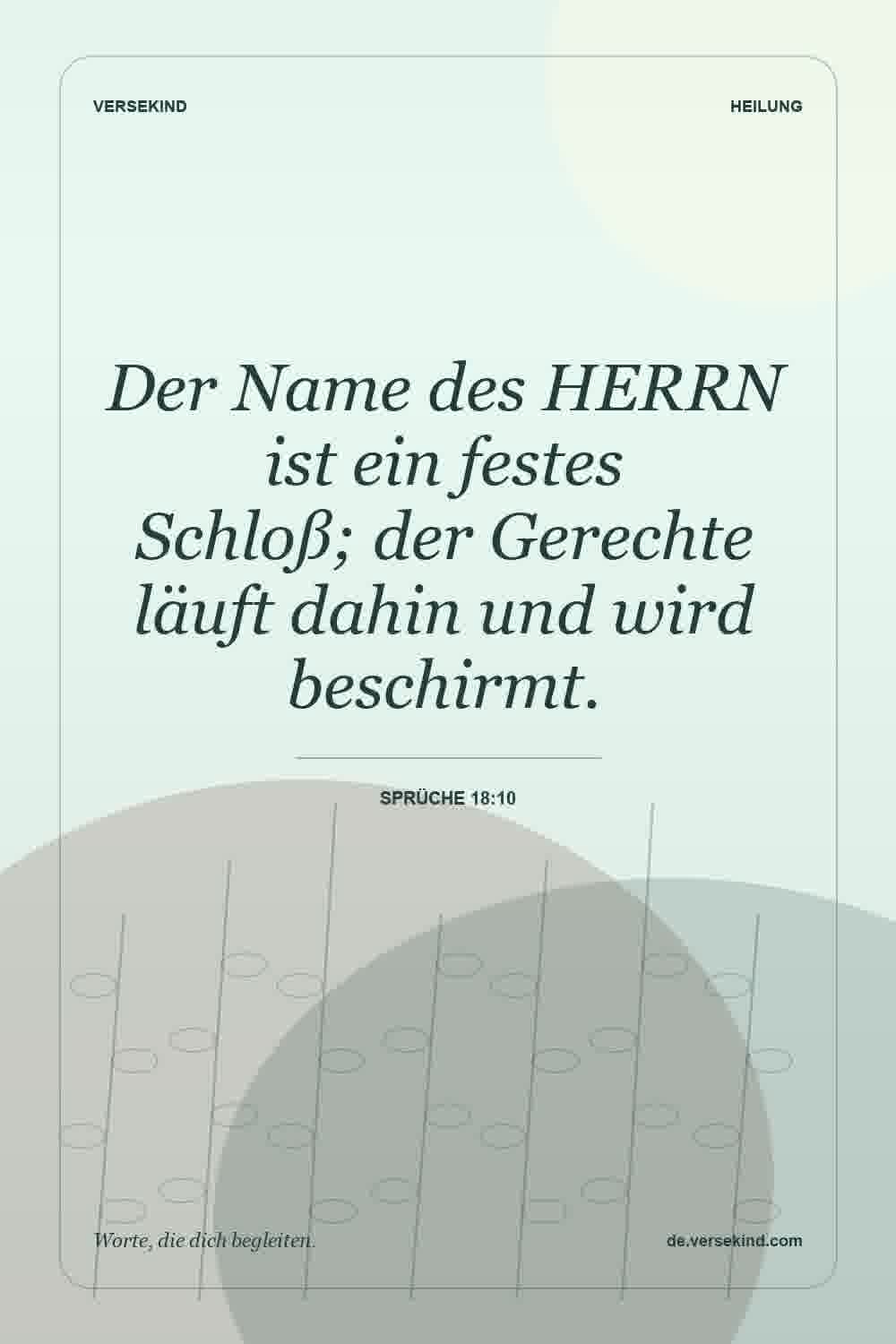 Der Name des HERRN ist ein festes Schloß; der Gerechte läuft dahin und wird beschirmt. — Sprüche 18:10