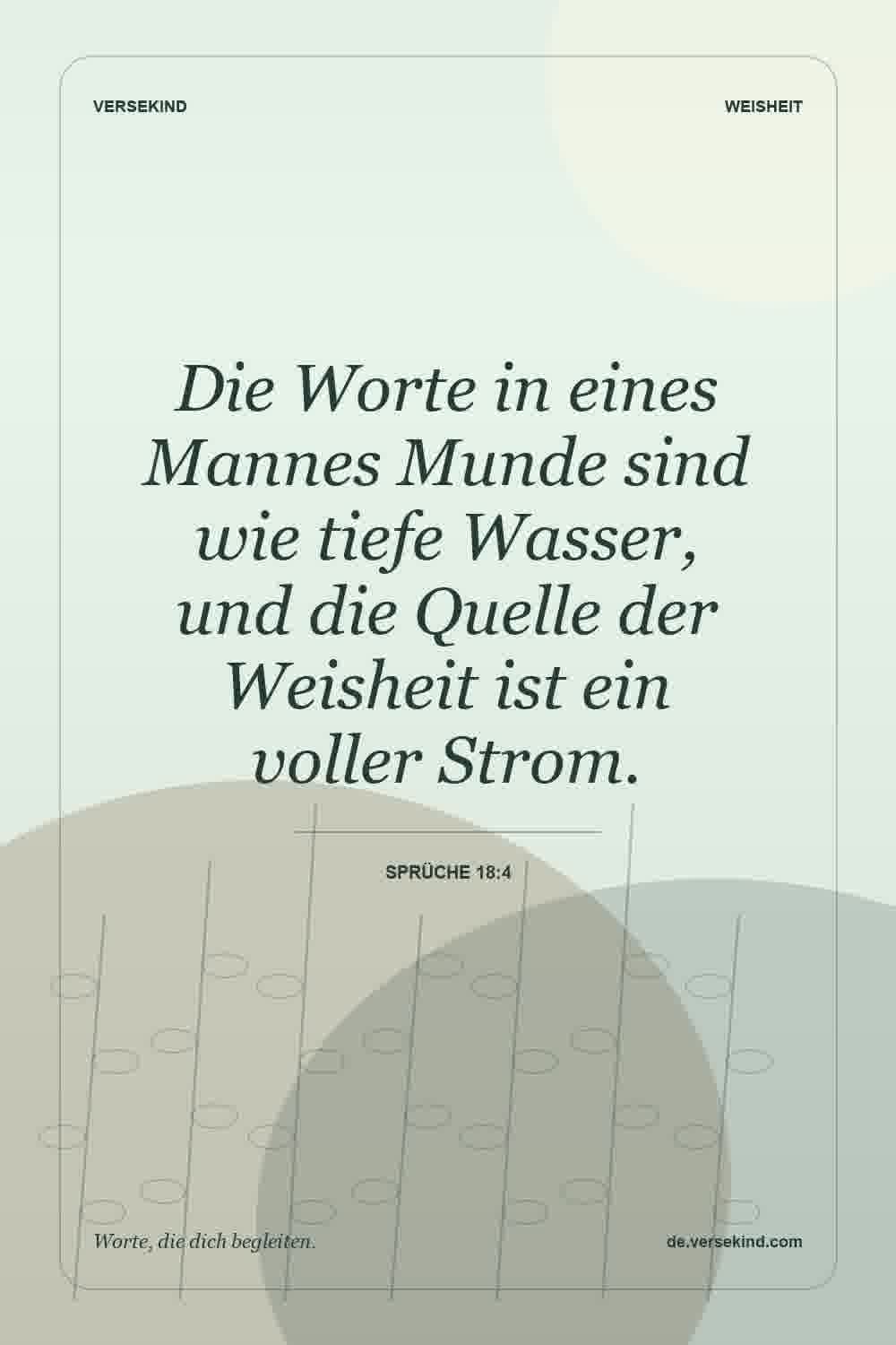 Die Worte in eines Mannes Munde sind wie tiefe Wasser, und die Quelle der Weisheit ist ein voller Strom. — Sprüche 18:4