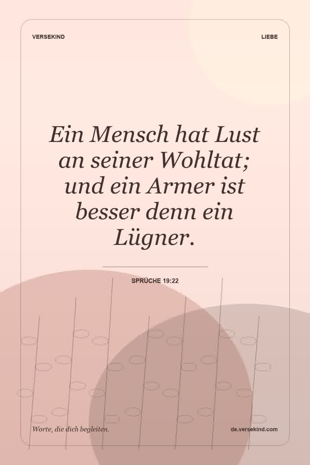 Ein Mensch hat Lust an seiner Wohltat; und ein Armer ist besser denn ein Lügner. — Sprüche 19:22