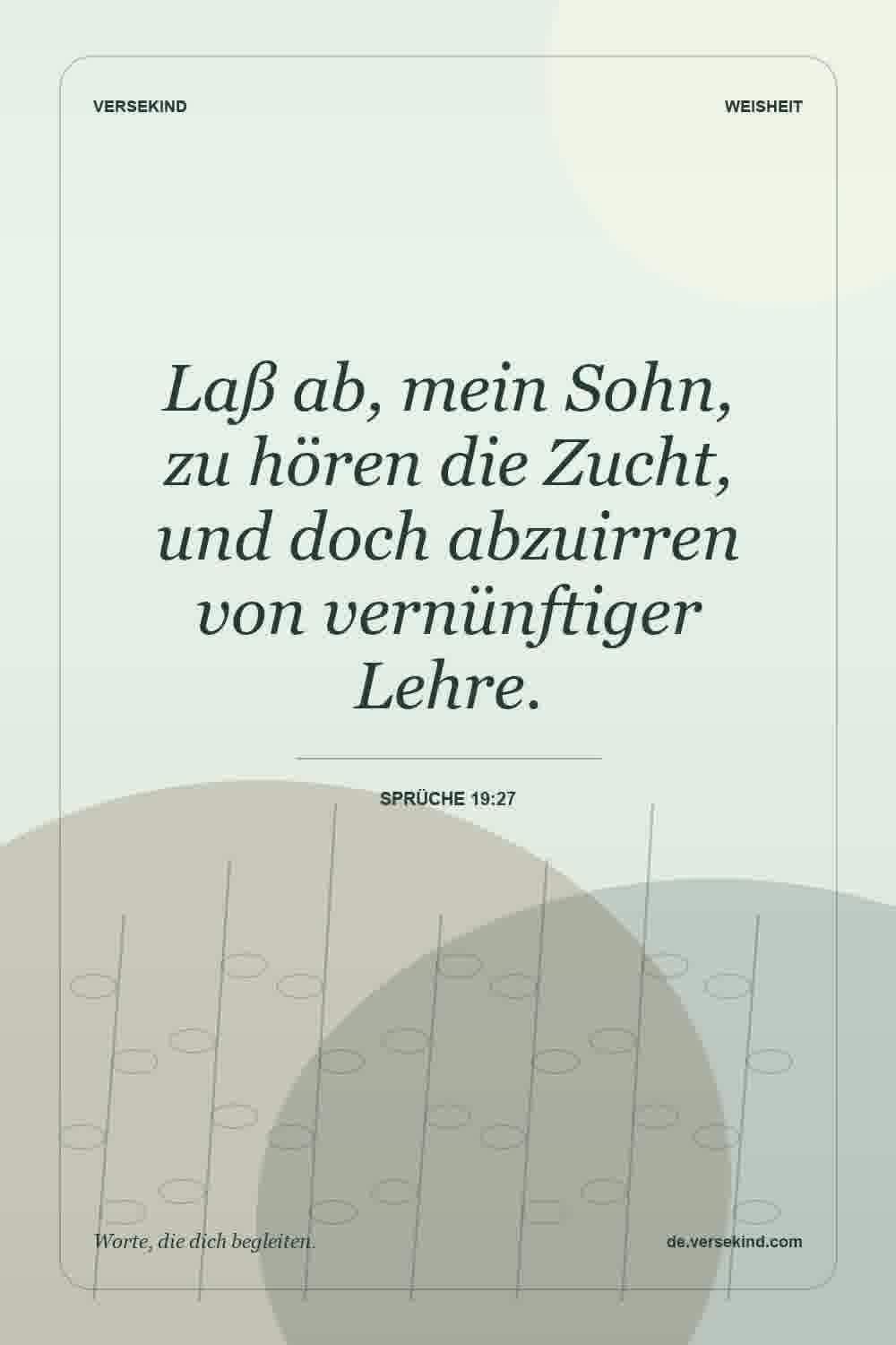 Laß ab, mein Sohn, zu hören die Zucht, und doch abzuirren von vernünftiger Lehre. — Sprüche 19:27
