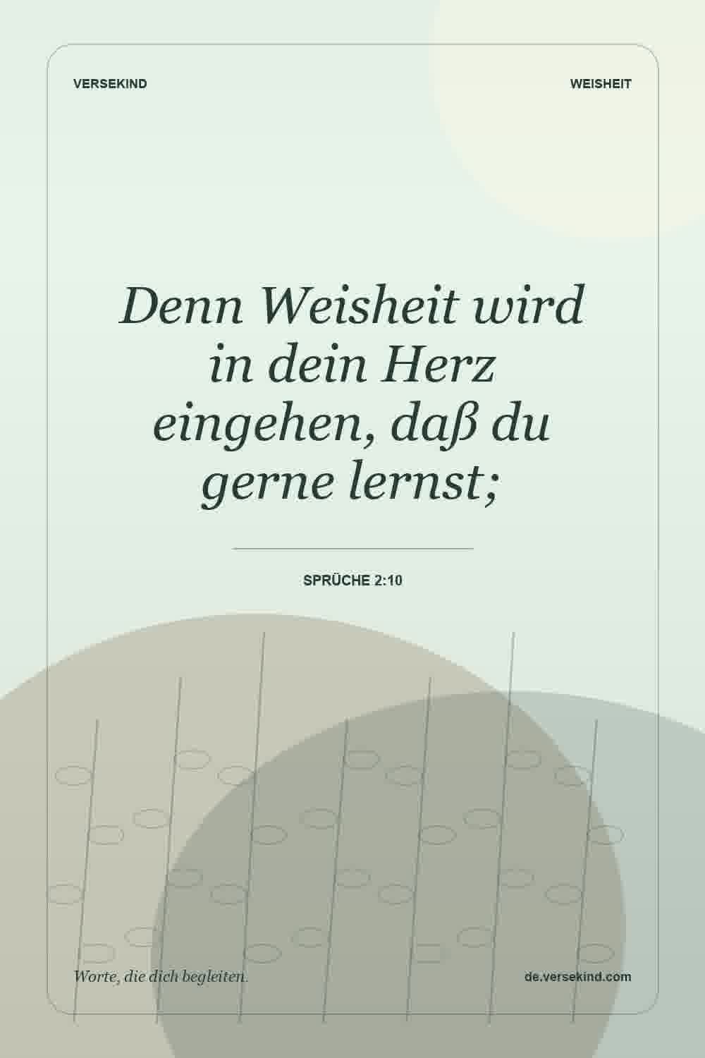 Denn Weisheit wird in dein Herz eingehen, daß du gerne lernst; — Sprüche 2:10