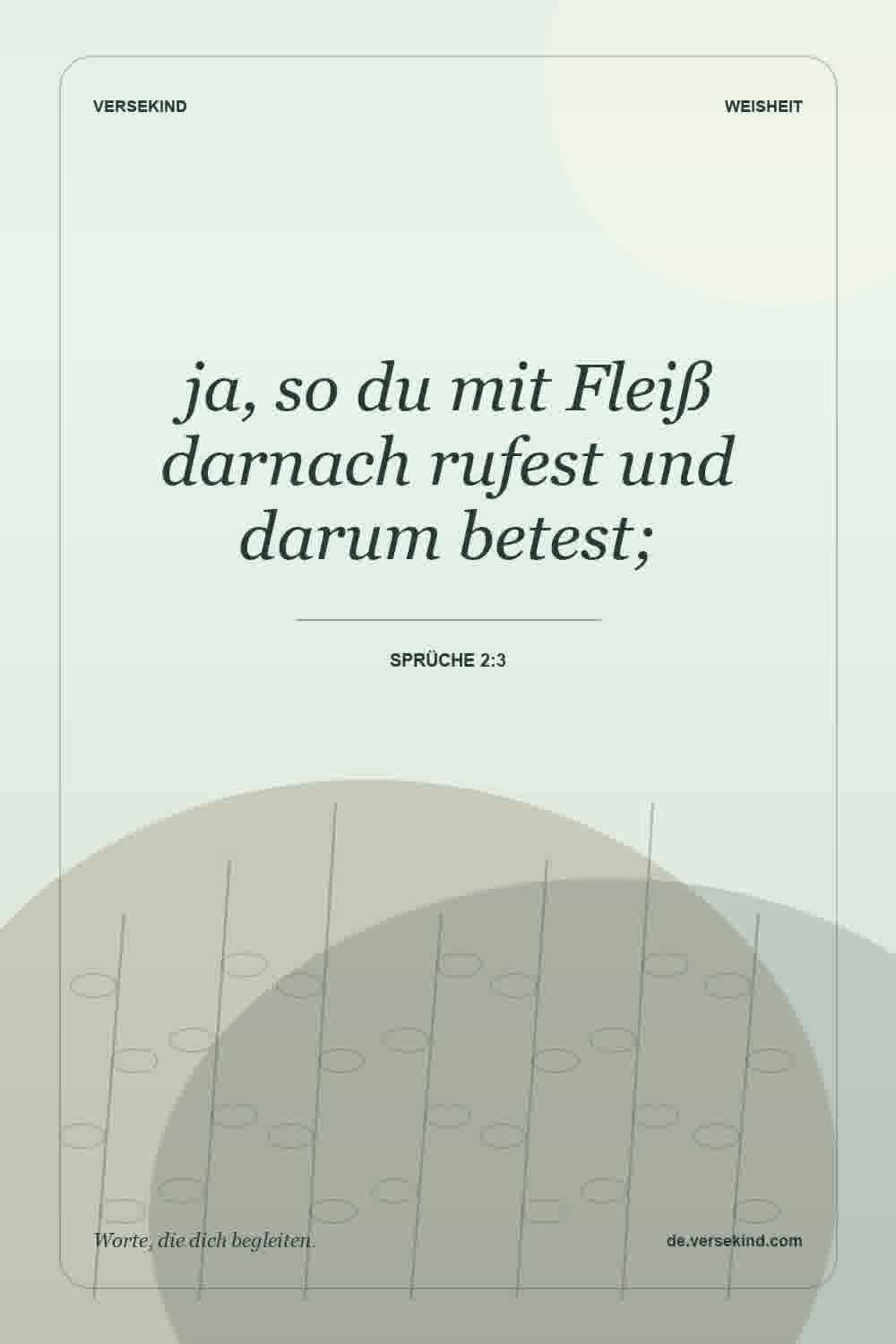 ja, so du mit Fleiß darnach rufest und darum betest; — Sprüche 2:3