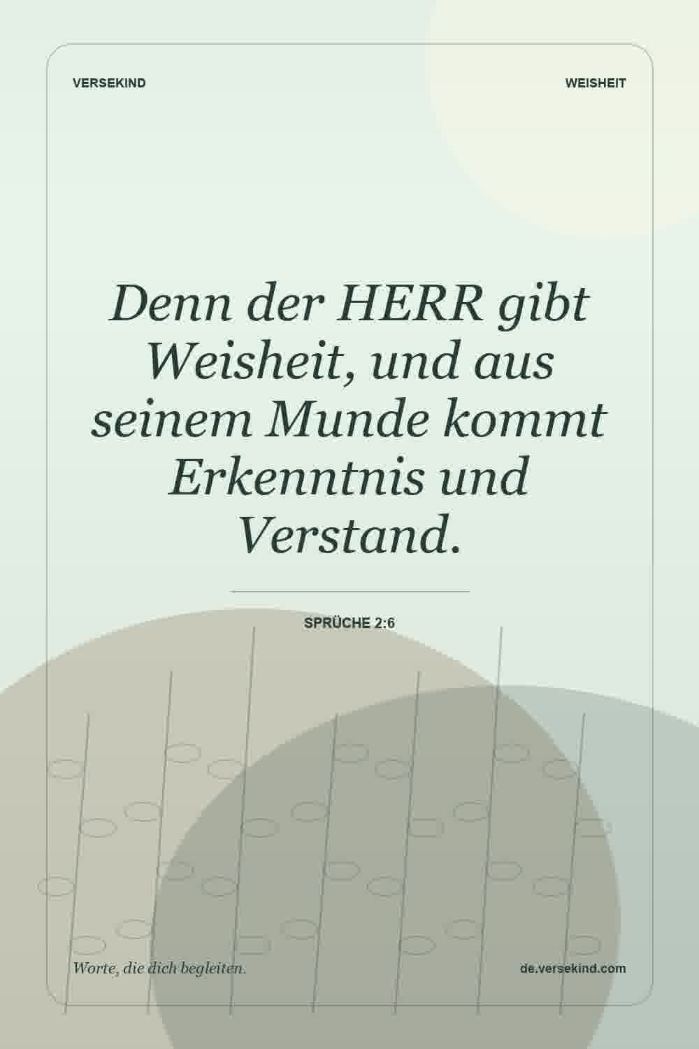 Denn der HERR gibt Weisheit, und aus seinem Munde kommt Erkenntnis und Verstand. — Sprüche 2:6