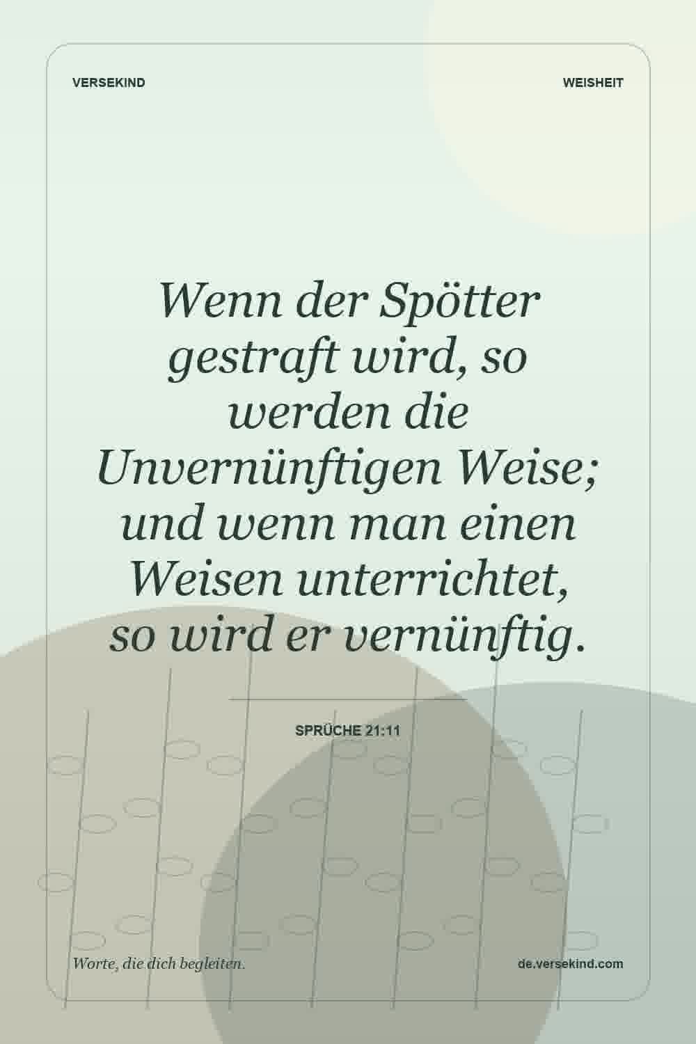 Wenn der Spötter gestraft wird, so werden die Unvernünftigen Weise; und wenn man einen Weisen unterrichtet, so wird er vernünftig. — Sprüche 21:11
