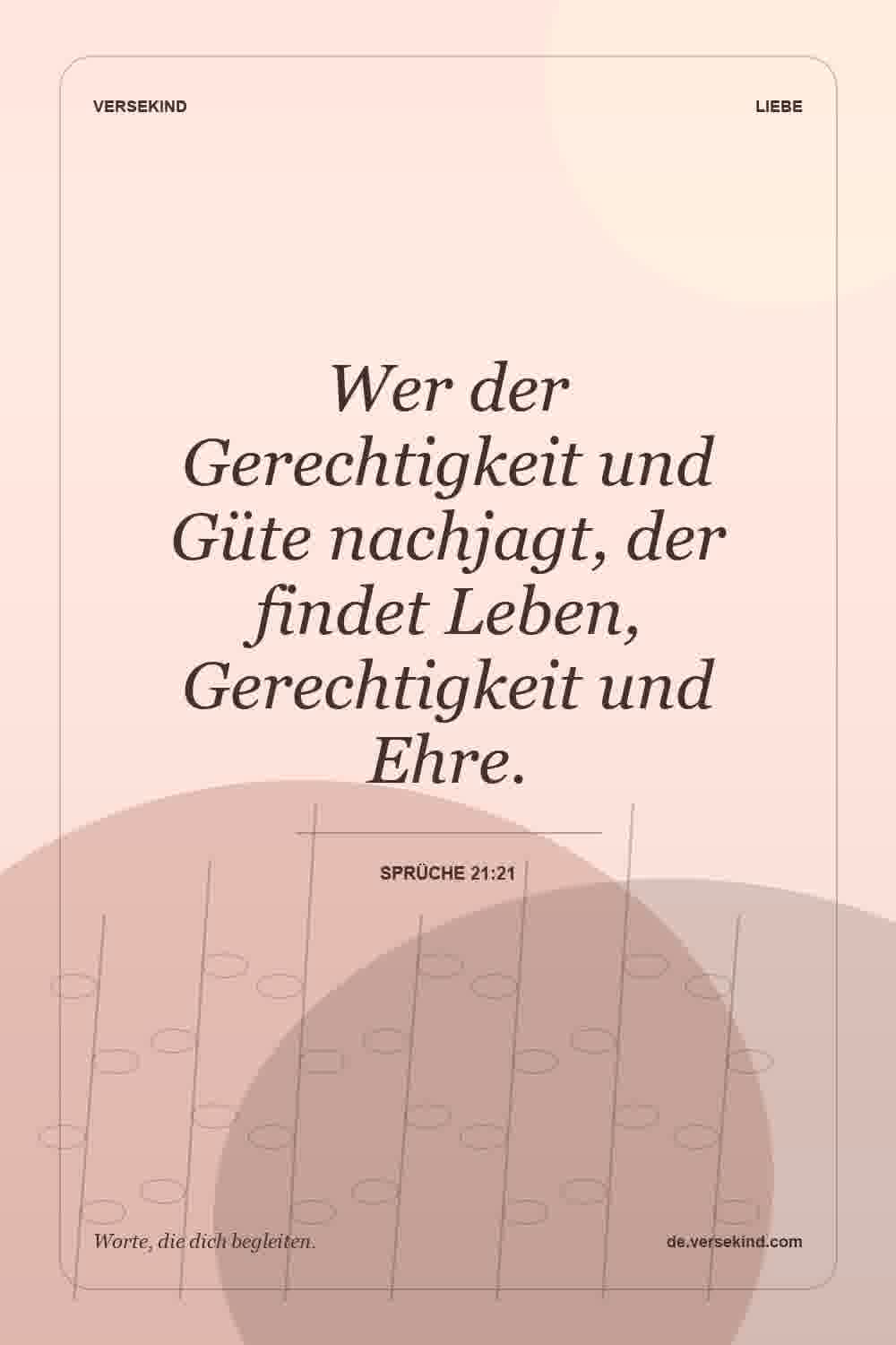 Wer der Gerechtigkeit und Güte nachjagt, der findet Leben, Gerechtigkeit und Ehre. — Sprüche 21:21