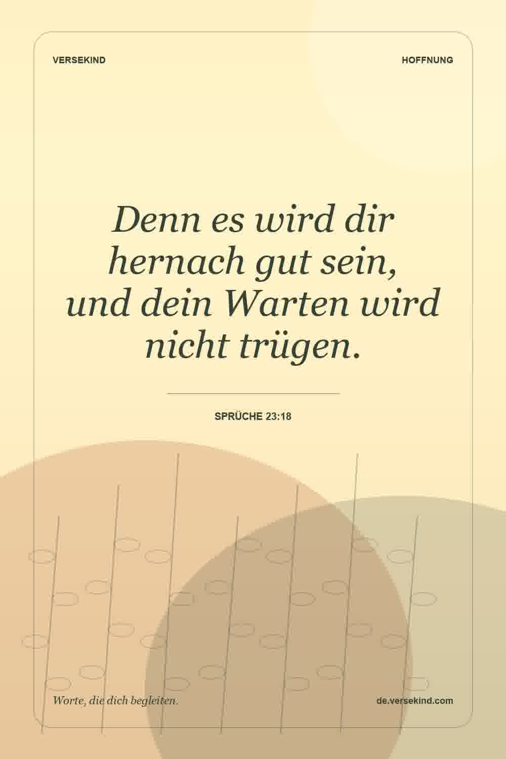 Denn es wird dir hernach gut sein, und dein Warten wird nicht trügen. — Sprüche 23:18