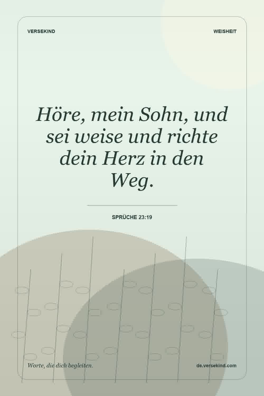 Höre, mein Sohn, und sei weise und richte dein Herz in den Weg. — Sprüche 23:19