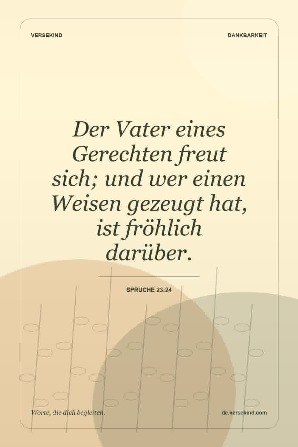 Der Vater eines Gerechten freut sich; und wer einen Weisen gezeugt hat, ist fröhlich darüber. — Sprüche 23:24