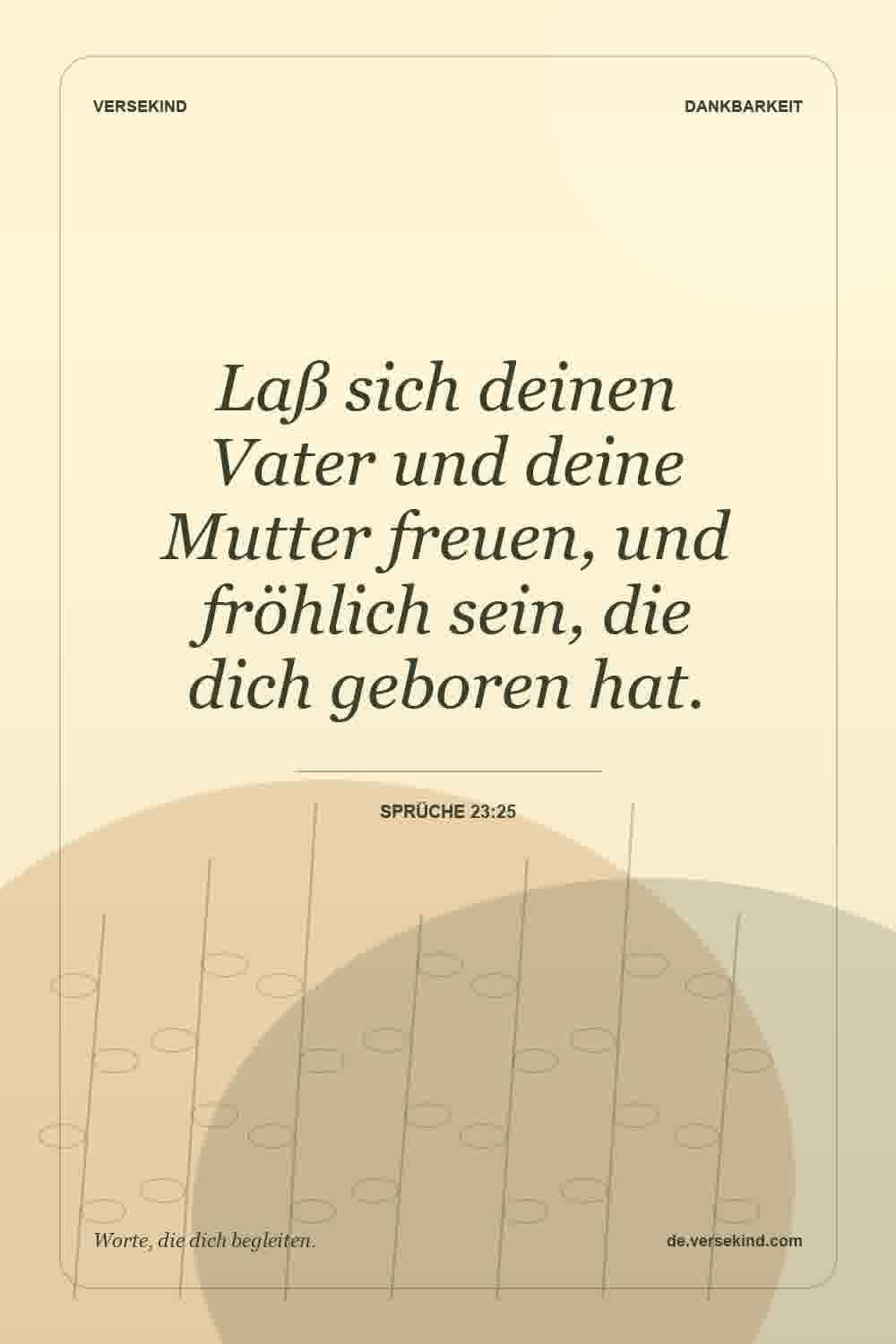Laß sich deinen Vater und deine Mutter freuen, und fröhlich sein, die dich geboren hat. — Sprüche 23:25